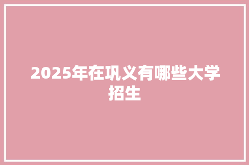 2025年在巩义有哪些大学招生
