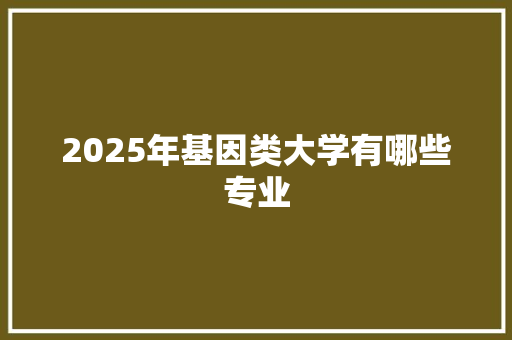 2025年基因类大学有哪些专业