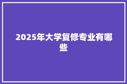 2025年大学复修专业有哪些