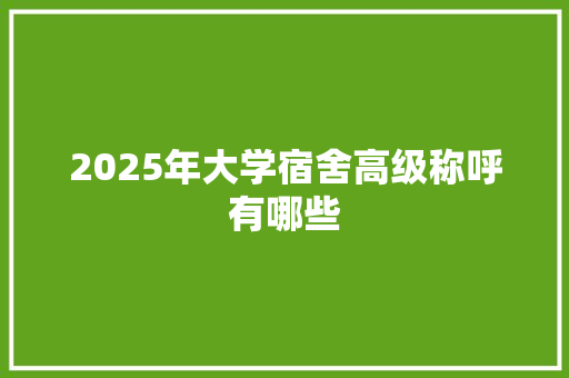 2025年大学宿舍高级称呼有哪些