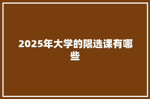 2025年大学的限选课有哪些