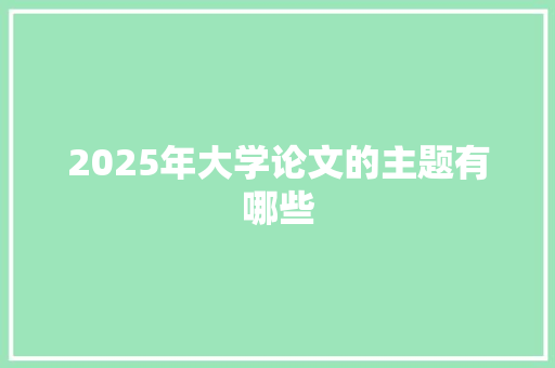 2025年大学论文的主题有哪些