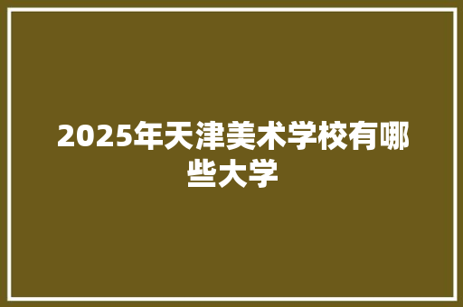 2025年天津美术学校有哪些大学