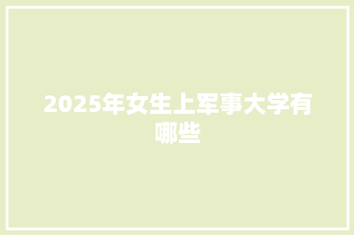 2025年女生上军事大学有哪些