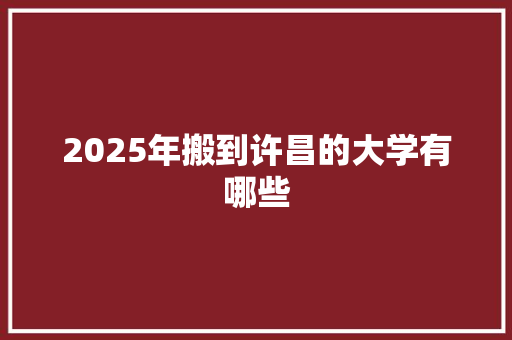 2025年搬到许昌的大学有哪些