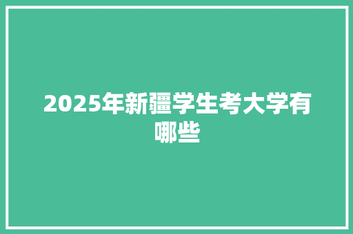 2025年新疆学生考大学有哪些