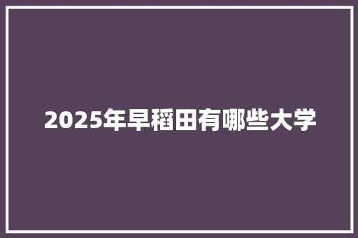 2025年早稻田有哪些大学