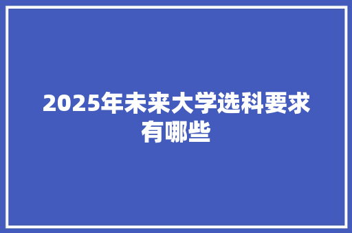 2025年未来大学选科要求有哪些