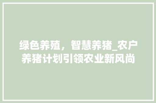 绿色养殖，智慧养猪_农户养猪计划引领农业新风尚