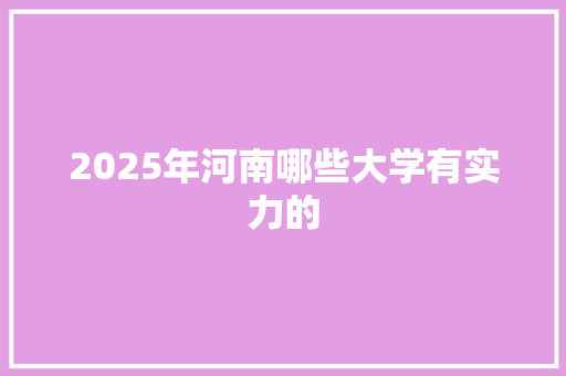 2025年河南哪些大学有实力的