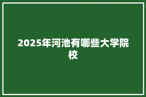 2025年河池有哪些大学院校