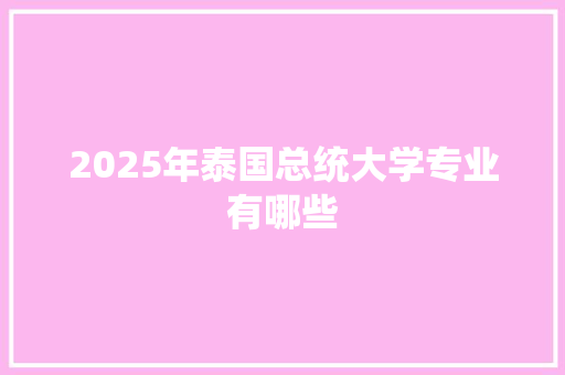 2025年泰国总统大学专业有哪些
