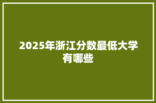 2025年浙江分数最低大学有哪些
