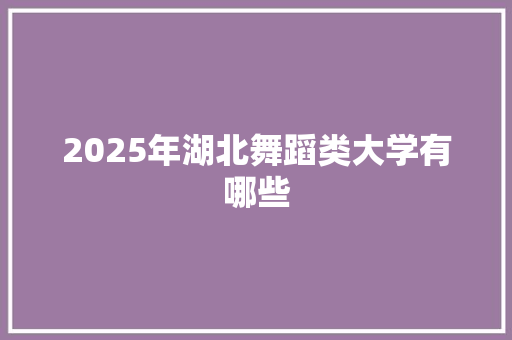 2025年湖北舞蹈类大学有哪些