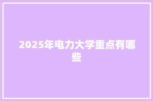 2025年电力大学重点有哪些