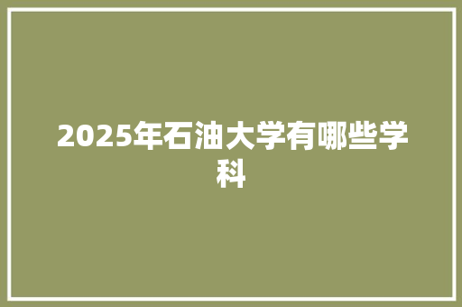 2025年石油大学有哪些学科