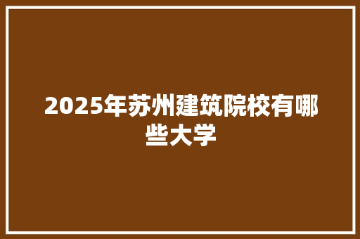 2025年苏州建筑院校有哪些大学