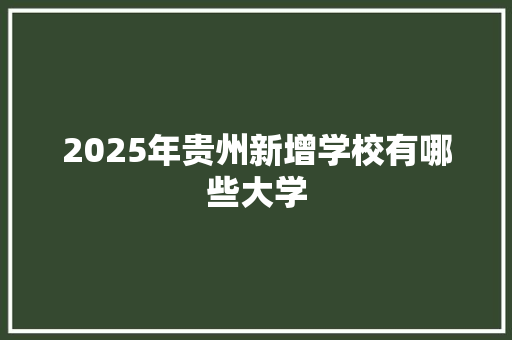 2025年贵州新增学校有哪些大学