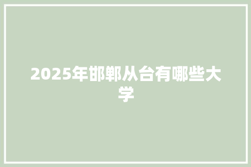 2025年邯郸从台有哪些大学