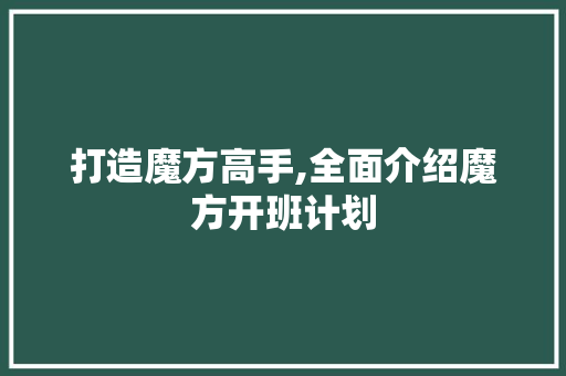打造魔方高手,全面介绍魔方开班计划