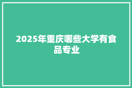 2025年重庆哪些大学有食品专业