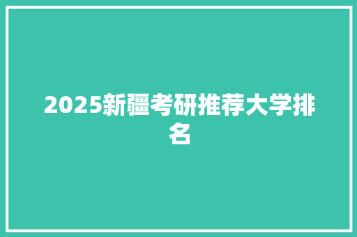 2025新疆考研推荐大学排名