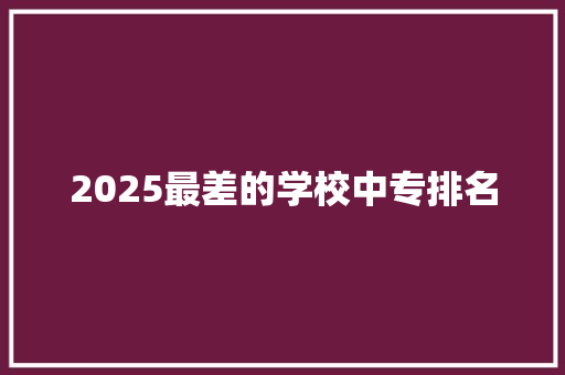 2025最差的学校中专排名