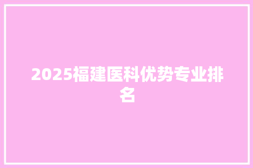 2025福建医科优势专业排名
