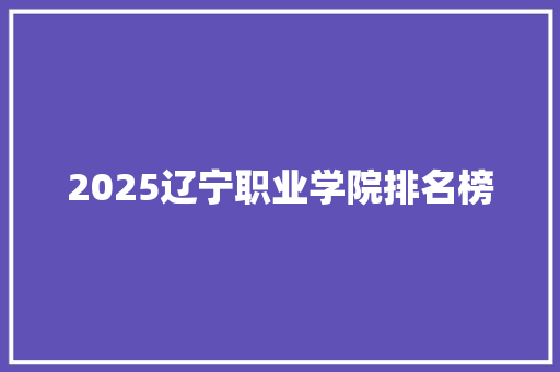 2025辽宁职业学院排名榜