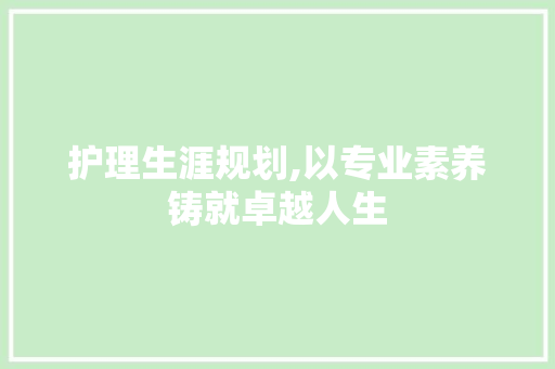 护理生涯规划,以专业素养铸就卓越人生