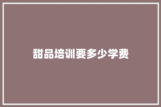 甜品培训要多少学费 问答