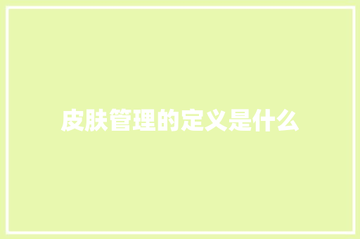 皮肤管理的定义是什么