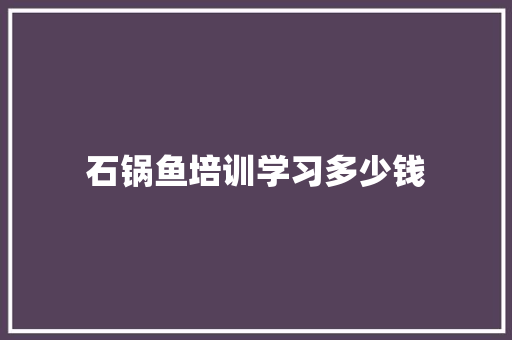 石锅鱼培训学习多少钱