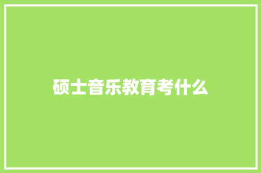 硕士音乐教育考什么