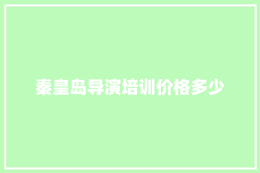 秦皇岛导演培训价格多少