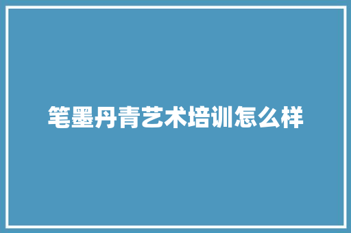 笔墨丹青艺术培训怎么样