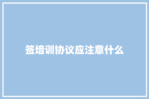 签培训协议应注意什么