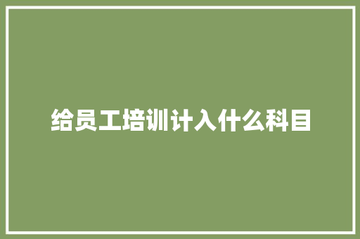 给员工培训计入什么科目