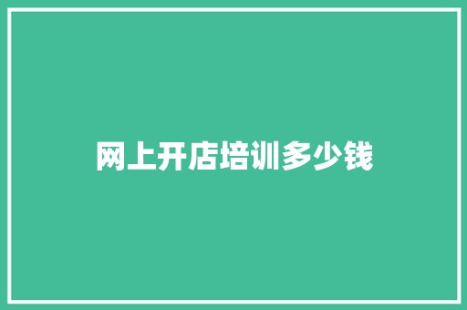 网上开店培训多少钱