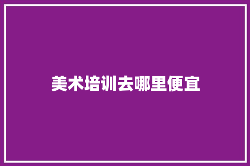 美术培训去哪里便宜