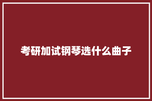 考研加试钢琴选什么曲子