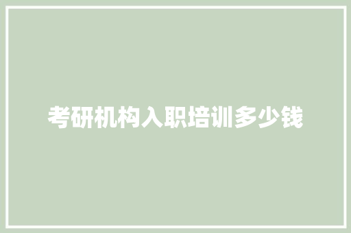 考研机构入职培训多少钱