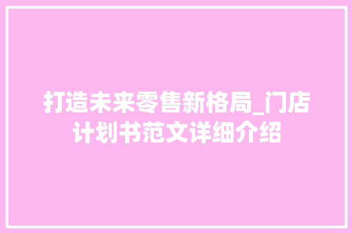 打造未来零售新格局_门店计划书范文详细介绍 成语汇编