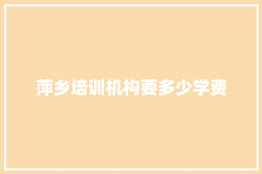 萍乡培训机构要多少学费