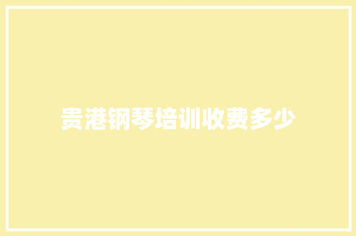 贵港钢琴培训收费多少