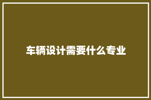 车辆设计需要什么专业