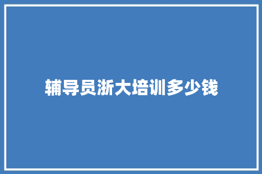 辅导员浙大培训多少钱
