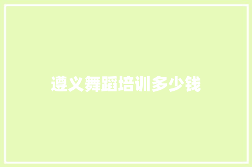 遵义舞蹈培训多少钱