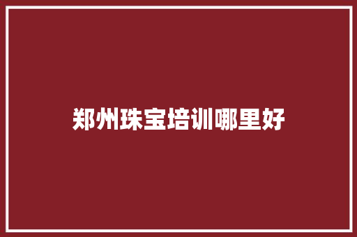 郑州珠宝培训哪里好 近义词汇
