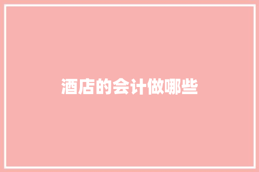 酒店的会计做哪些